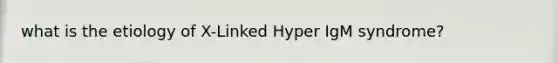 what is the etiology of X-Linked Hyper IgM syndrome?