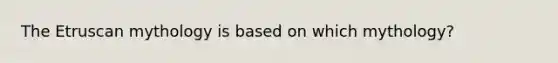 The Etruscan mythology is based on which mythology?