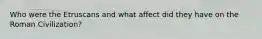 Who were the Etruscans and what affect did they have on the Roman Civilization?