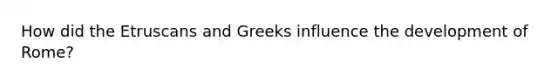 How did the Etruscans and Greeks influence the development of Rome?