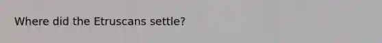 Where did the Etruscans settle?