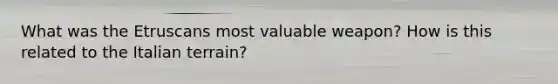 What was the Etruscans most valuable weapon? How is this related to the Italian terrain?