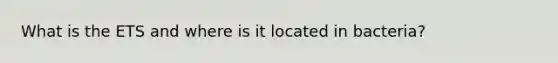 What is the ETS and where is it located in bacteria?