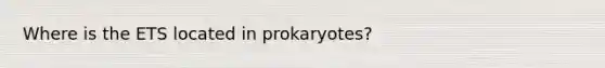 Where is the ETS located in prokaryotes?