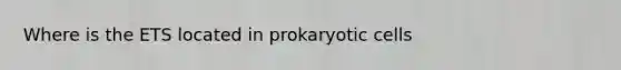 Where is the ETS located in prokaryotic cells