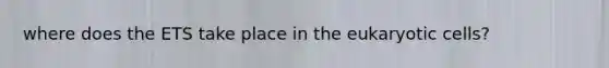 where does the ETS take place in the eukaryotic cells?