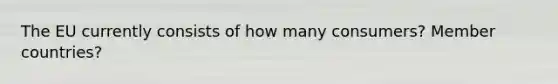 The EU currently consists of how many consumers? Member countries?