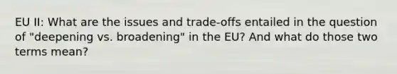 EU II: What are the issues and trade-offs entailed in the question of "deepening vs. broadening" in the EU? And what do those two terms mean?