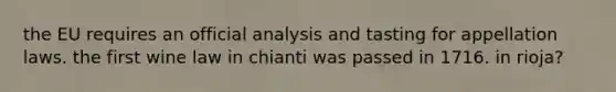 the EU requires an official analysis and tasting for appellation laws. the first wine law in chianti was passed in 1716. in rioja?