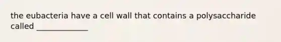 the eubacteria have a cell wall that contains a polysaccharide called _____________