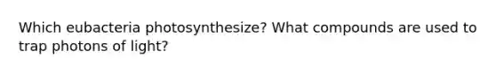 Which eubacteria photosynthesize? What compounds are used to trap photons of light?