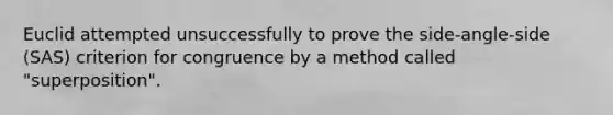 Euclid attempted unsuccessfully to prove the side-angle-side (SAS) criterion for congruence by a method called "superposition".