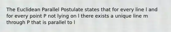 The Euclidean Parallel Postulate states that for every line l and for every point P not lying on l there exists a unique line m through P that is parallel to l