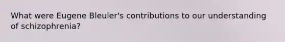 What were Eugene Bleuler's contributions to our understanding of schizophrenia?