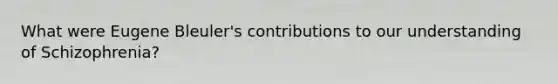 What were Eugene Bleuler's contributions to our understanding of Schizophrenia?