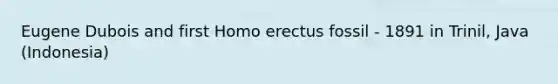 Eugene Dubois and first Homo erectus fossil - 1891 in Trinil, Java (Indonesia)