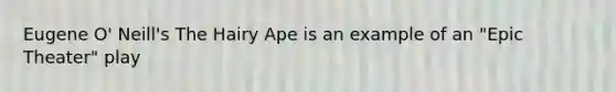 Eugene O' Neill's The Hairy Ape is an example of an "Epic Theater" play