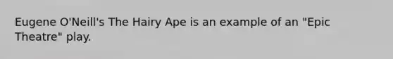 Eugene O'Neill's The Hairy Ape is an example of an "Epic Theatre" play.