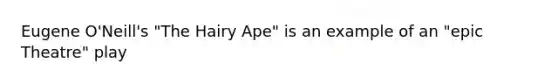 Eugene O'Neill's "The Hairy Ape" is an example of an "epic Theatre" play