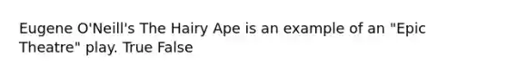 Eugene O'Neill's The Hairy Ape is an example of an "Epic Theatre" play. True False