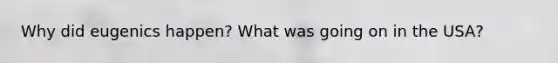 Why did eugenics happen? What was going on in the USA?