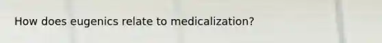 How does eugenics relate to medicalization?