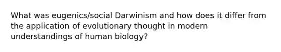 What was eugenics/social Darwinism and how does it differ from the application of evolutionary thought in modern understandings of human biology?