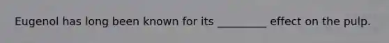 Eugenol has long been known for its _________ effect on the pulp.