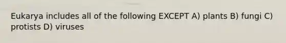 Eukarya includes all of the following EXCEPT A) plants B) fungi C) protists D) viruses