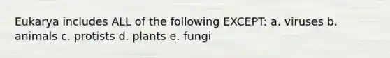 Eukarya includes ALL of the following EXCEPT: a. viruses b. animals c. protists d. plants e. fungi