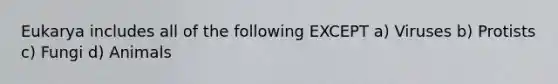 Eukarya includes all of the following EXCEPT a) Viruses b) Protists c) Fungi d) Animals