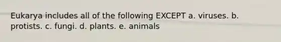 Eukarya includes all of the following EXCEPT a. viruses. b. protists. c. fungi. d. plants. e. animals