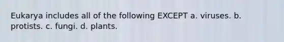 Eukarya includes all of the following EXCEPT a. viruses. b. protists. c. fungi. d. plants.