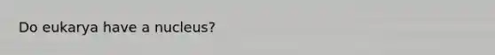 Do eukarya have a nucleus?