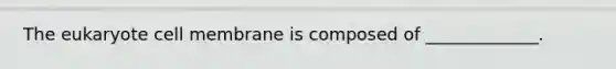 The eukaryote cell membrane is composed of _____________.