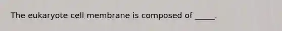 The eukaryote cell membrane is composed of _____.