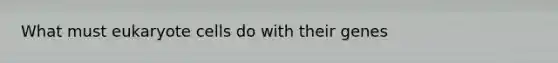 What must eukaryote cells do with their genes