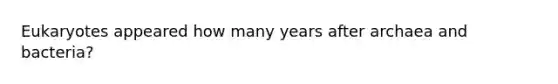 Eukaryotes appeared how many years after archaea and bacteria?