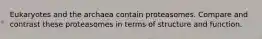 Eukaryotes and the archaea contain proteasomes. Compare and contrast these proteasomes in terms of structure and function.