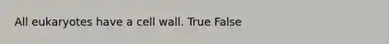 All eukaryotes have a cell wall. True False