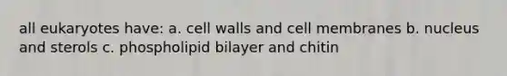 all eukaryotes have: a. cell walls and cell membranes b. nucleus and sterols c. phospholipid bilayer and chitin