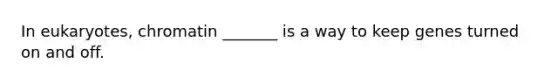 In eukaryotes, chromatin _______ is a way to keep genes turned on and off.