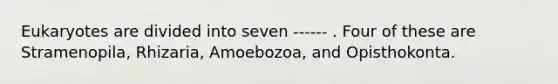 Eukaryotes are divided into seven ------ . Four of these are Stramenopila, Rhizaria, Amoebozoa, and Opisthokonta.