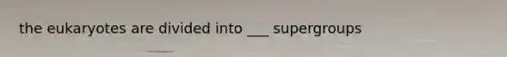 the eukaryotes are divided into ___ supergroups