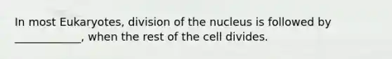 In most Eukaryotes, division of the nucleus is followed by ____________, when the rest of the cell divides.