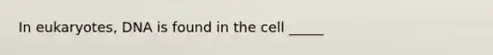 In eukaryotes, DNA is found in the cell _____