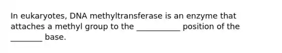 In eukaryotes, DNA methyltransferase is an enzyme that attaches a methyl group to the ___________ position of the ________ base.