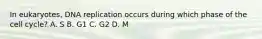 In eukaryotes, DNA replication occurs during which phase of the cell cycle? A. S B. G1 C. G2 D. M