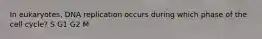 In eukaryotes, DNA replication occurs during which phase of the cell cycle? S G1 G2 M