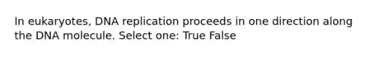 In eukaryotes, DNA replication proceeds in one direction along the DNA molecule. Select one: True False